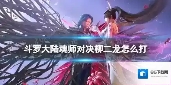 斗罗大陆魂师对决柳二龙怎么打 巅峰演武柳二龙打法攻略