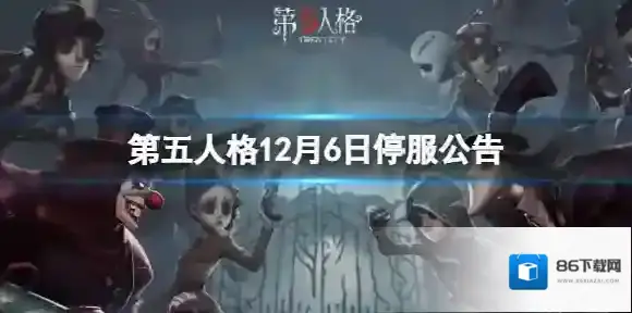 第五人格12月6日停服公告 12月6日停服时间一览