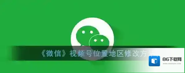 《微信》视频号位置地区修改方法