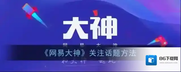 《网易大神》关注话题方法