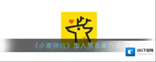 《小鹿陪玩》加入黑名单方法