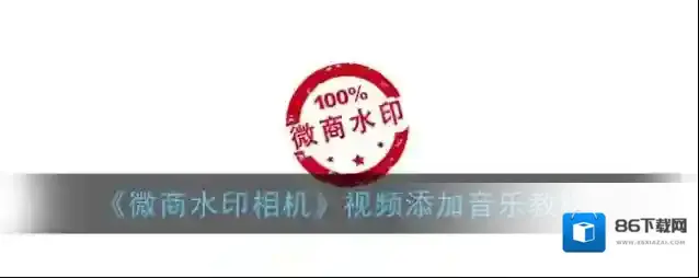 《微商水印相机》视频添加音乐教程