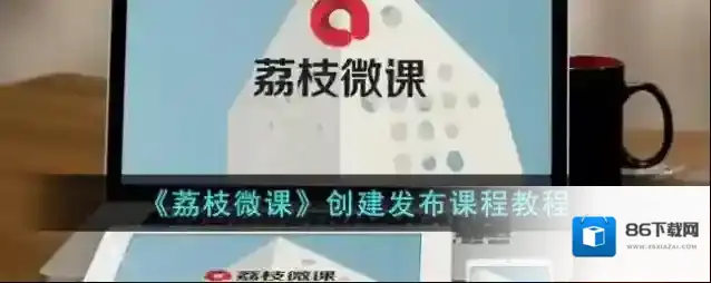 《荔枝微课》创建发布课程教程