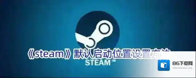 《steam》默认启动位置设置方法